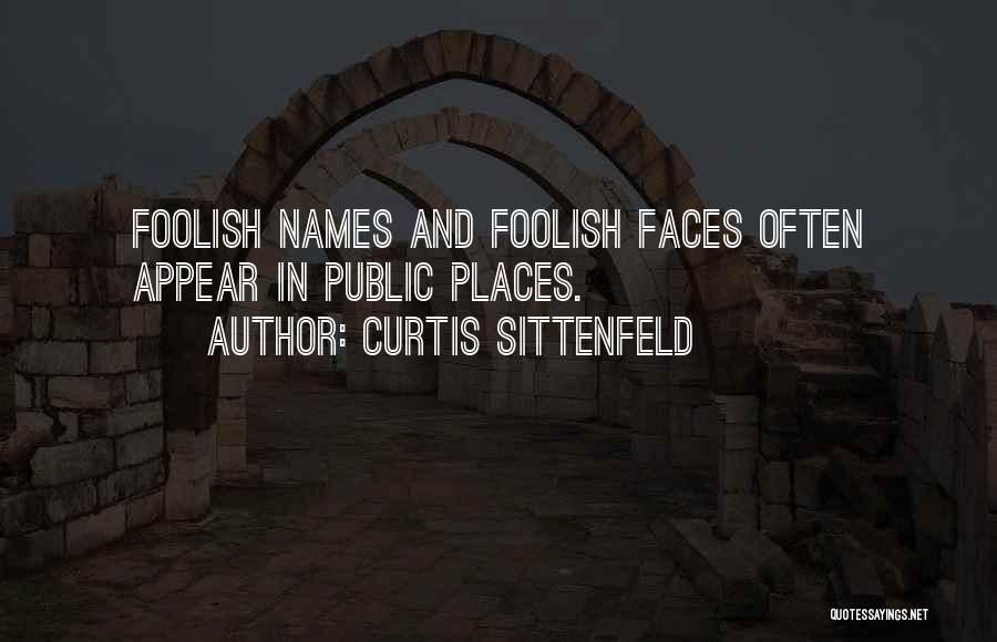 Curtis Sittenfeld Quotes: Foolish Names And Foolish Faces Often Appear In Public Places.