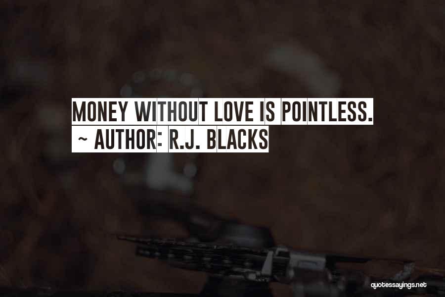 R.J. Blacks Quotes: Money Without Love Is Pointless.