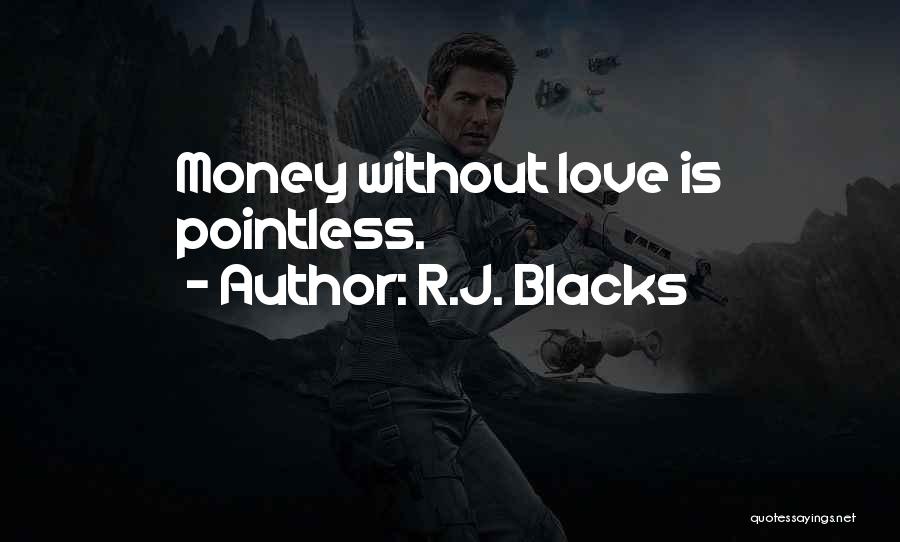 R.J. Blacks Quotes: Money Without Love Is Pointless.