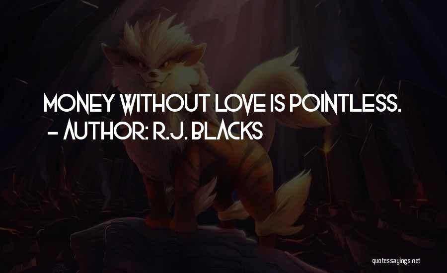 R.J. Blacks Quotes: Money Without Love Is Pointless.