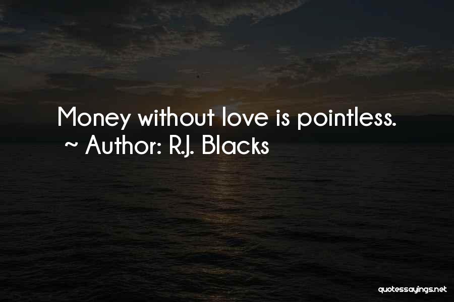 R.J. Blacks Quotes: Money Without Love Is Pointless.