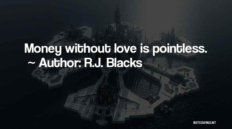 R.J. Blacks Quotes: Money Without Love Is Pointless.