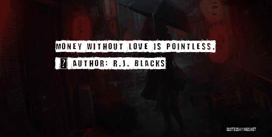 R.J. Blacks Quotes: Money Without Love Is Pointless.