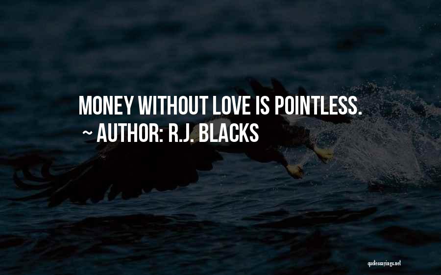 R.J. Blacks Quotes: Money Without Love Is Pointless.