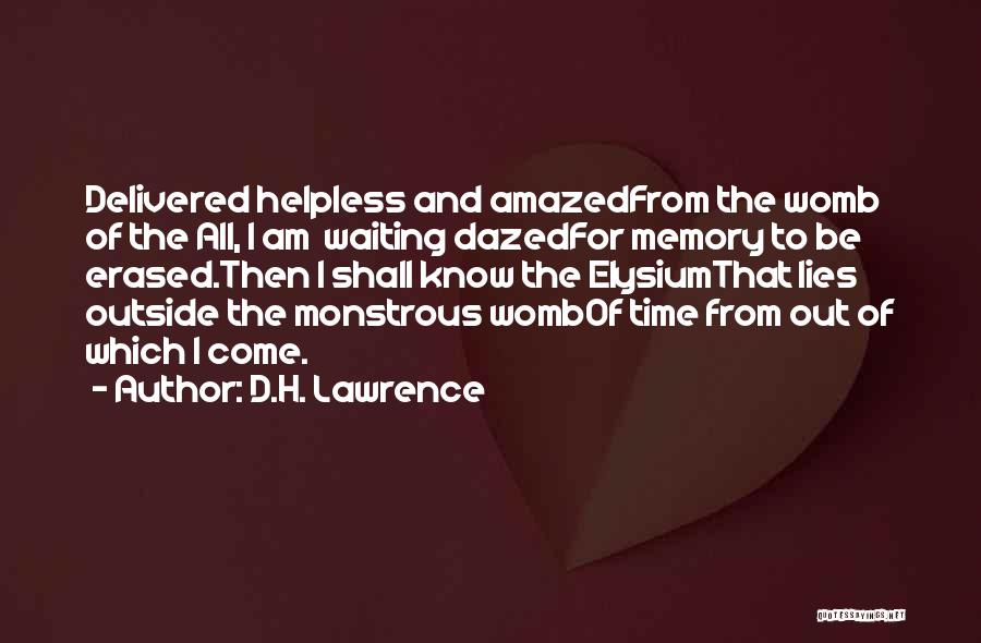 D.H. Lawrence Quotes: Delivered Helpless And Amazedfrom The Womb Of The All, I Am Waiting Dazedfor Memory To Be Erased.then I Shall Know