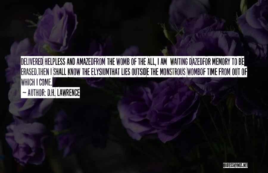 D.H. Lawrence Quotes: Delivered Helpless And Amazedfrom The Womb Of The All, I Am Waiting Dazedfor Memory To Be Erased.then I Shall Know