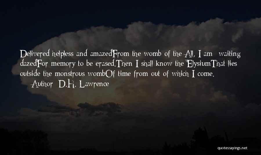 D.H. Lawrence Quotes: Delivered Helpless And Amazedfrom The Womb Of The All, I Am Waiting Dazedfor Memory To Be Erased.then I Shall Know