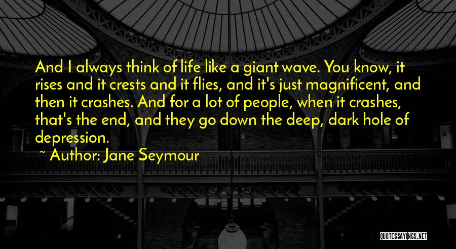 Jane Seymour Quotes: And I Always Think Of Life Like A Giant Wave. You Know, It Rises And It Crests And It Flies,