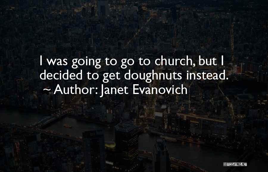 Janet Evanovich Quotes: I Was Going To Go To Church, But I Decided To Get Doughnuts Instead.