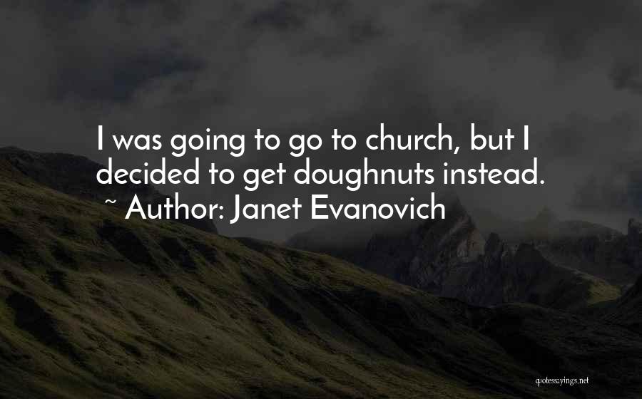 Janet Evanovich Quotes: I Was Going To Go To Church, But I Decided To Get Doughnuts Instead.