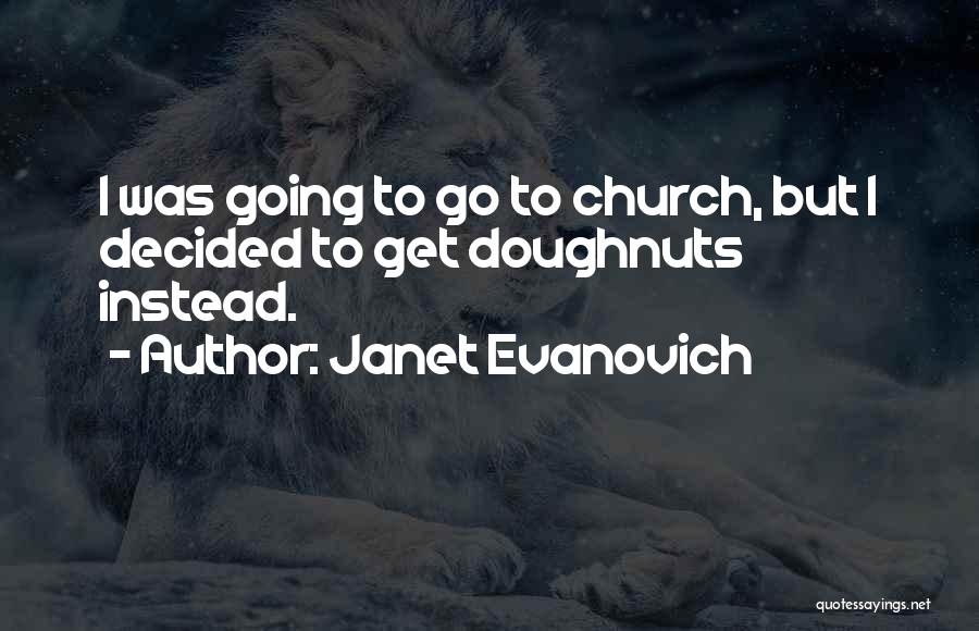 Janet Evanovich Quotes: I Was Going To Go To Church, But I Decided To Get Doughnuts Instead.