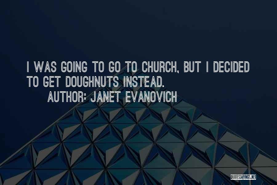 Janet Evanovich Quotes: I Was Going To Go To Church, But I Decided To Get Doughnuts Instead.