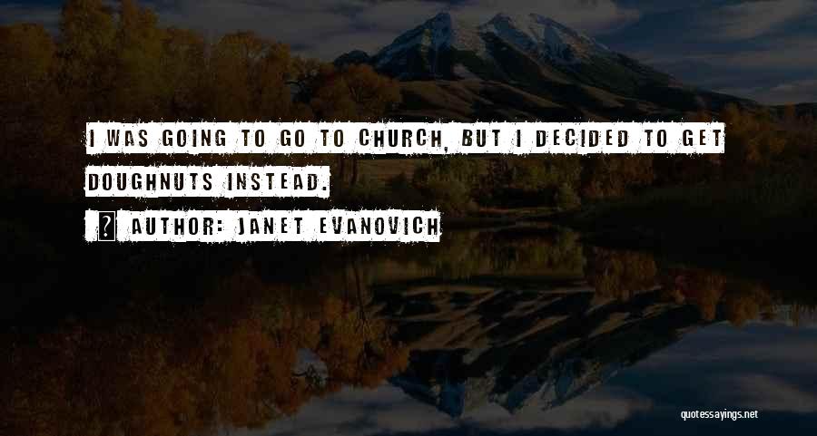 Janet Evanovich Quotes: I Was Going To Go To Church, But I Decided To Get Doughnuts Instead.