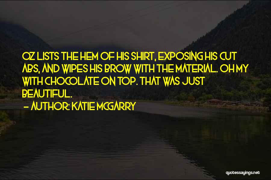 Katie McGarry Quotes: Oz Lists The Hem Of His Shirt, Exposing His Cut Abs, And Wipes His Brow With The Material. Oh My