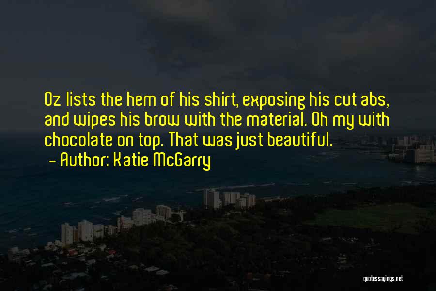 Katie McGarry Quotes: Oz Lists The Hem Of His Shirt, Exposing His Cut Abs, And Wipes His Brow With The Material. Oh My