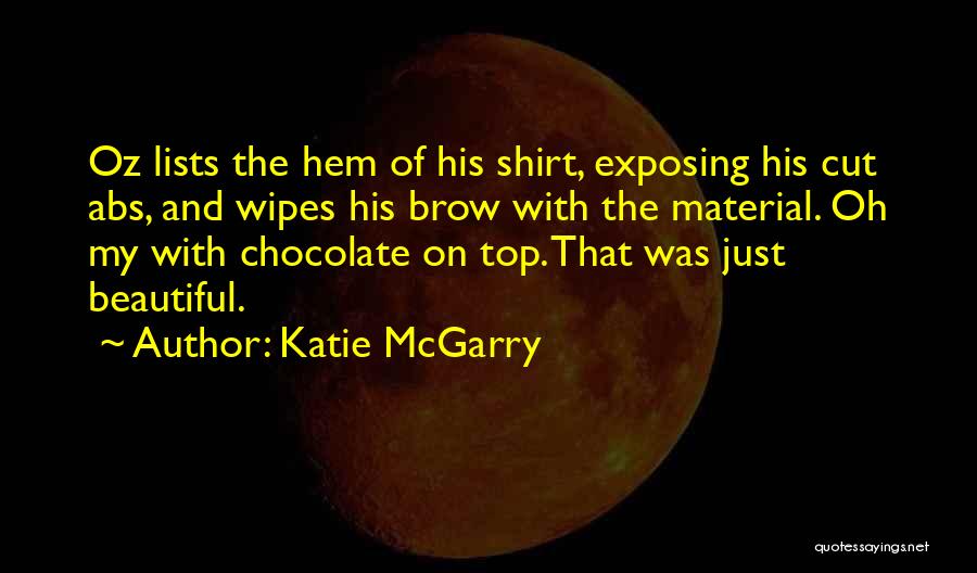 Katie McGarry Quotes: Oz Lists The Hem Of His Shirt, Exposing His Cut Abs, And Wipes His Brow With The Material. Oh My