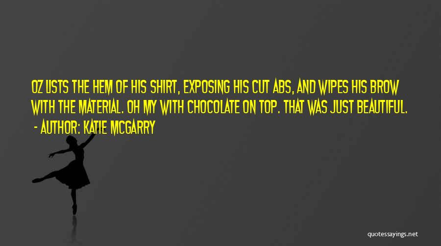 Katie McGarry Quotes: Oz Lists The Hem Of His Shirt, Exposing His Cut Abs, And Wipes His Brow With The Material. Oh My