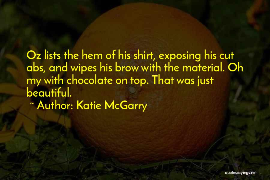 Katie McGarry Quotes: Oz Lists The Hem Of His Shirt, Exposing His Cut Abs, And Wipes His Brow With The Material. Oh My