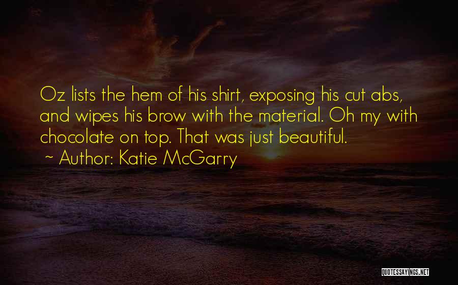 Katie McGarry Quotes: Oz Lists The Hem Of His Shirt, Exposing His Cut Abs, And Wipes His Brow With The Material. Oh My