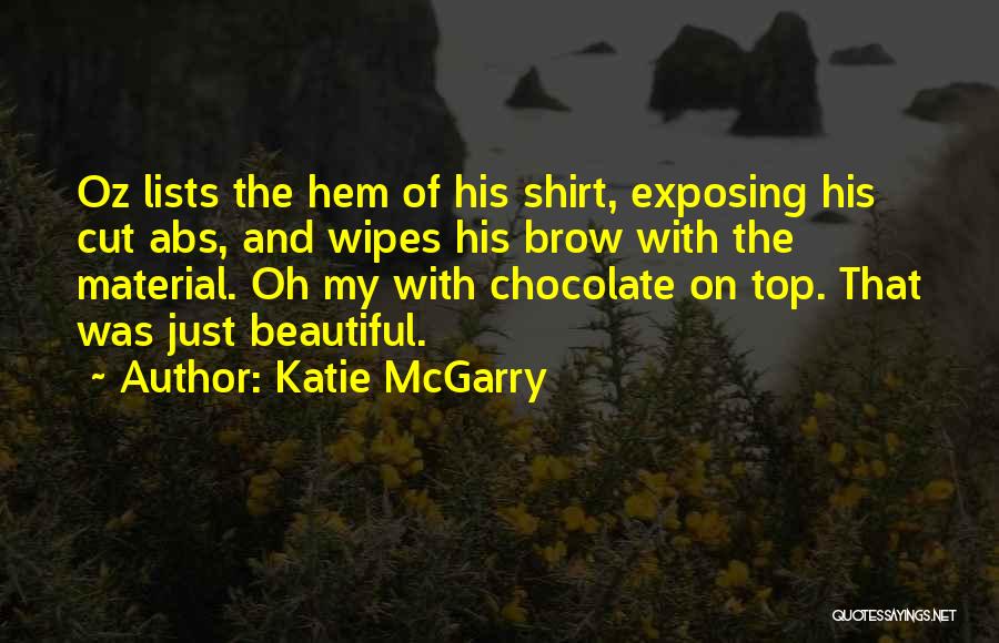 Katie McGarry Quotes: Oz Lists The Hem Of His Shirt, Exposing His Cut Abs, And Wipes His Brow With The Material. Oh My