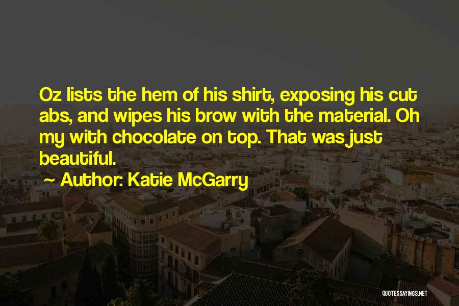 Katie McGarry Quotes: Oz Lists The Hem Of His Shirt, Exposing His Cut Abs, And Wipes His Brow With The Material. Oh My