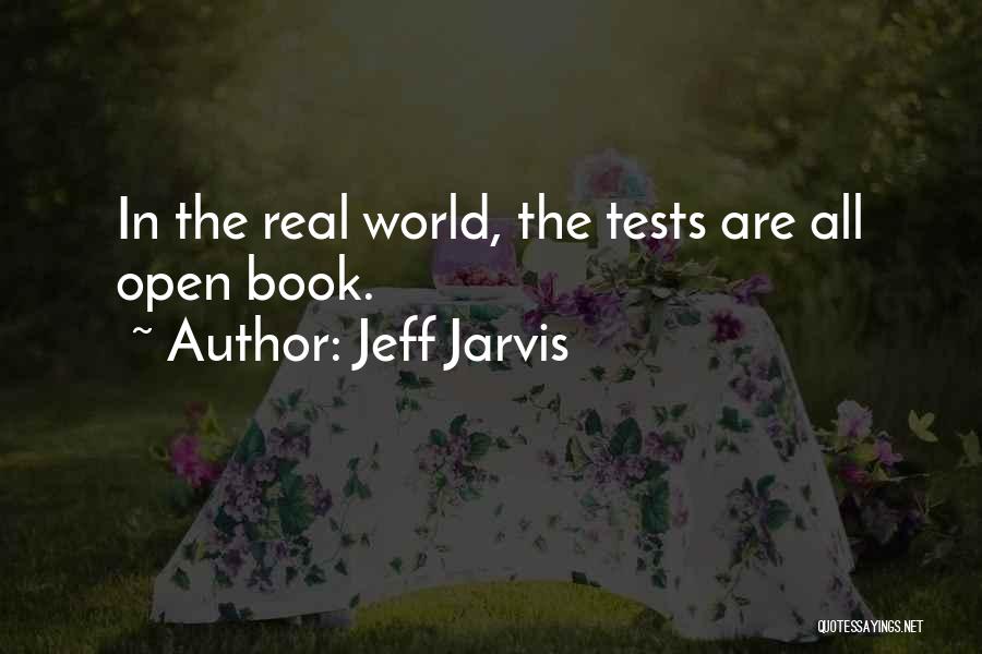 Jeff Jarvis Quotes: In The Real World, The Tests Are All Open Book.