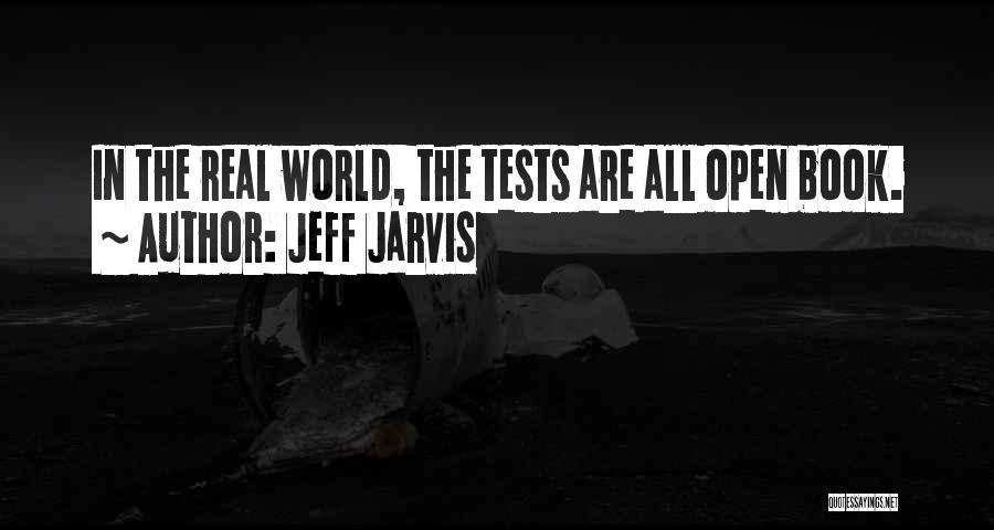 Jeff Jarvis Quotes: In The Real World, The Tests Are All Open Book.