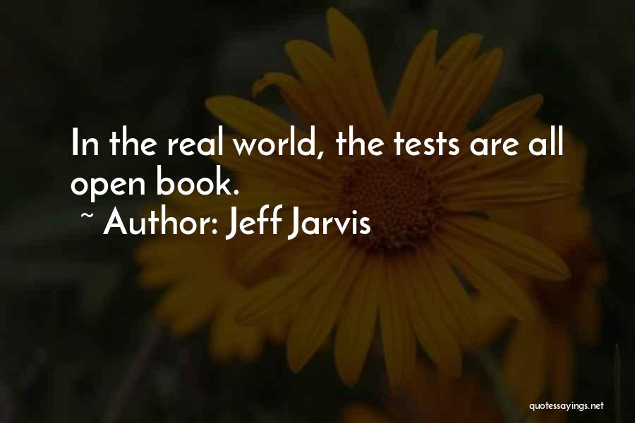 Jeff Jarvis Quotes: In The Real World, The Tests Are All Open Book.