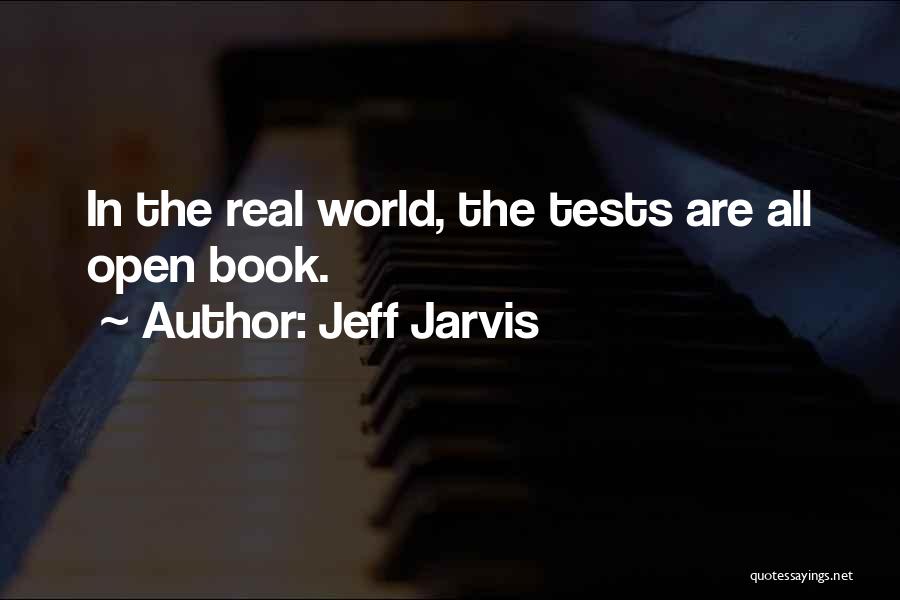 Jeff Jarvis Quotes: In The Real World, The Tests Are All Open Book.