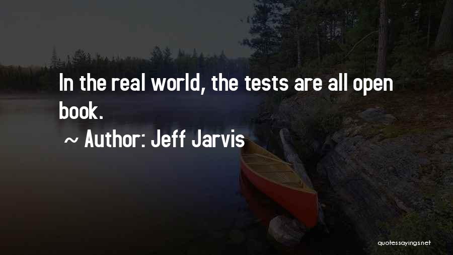 Jeff Jarvis Quotes: In The Real World, The Tests Are All Open Book.