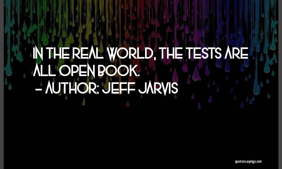 Jeff Jarvis Quotes: In The Real World, The Tests Are All Open Book.