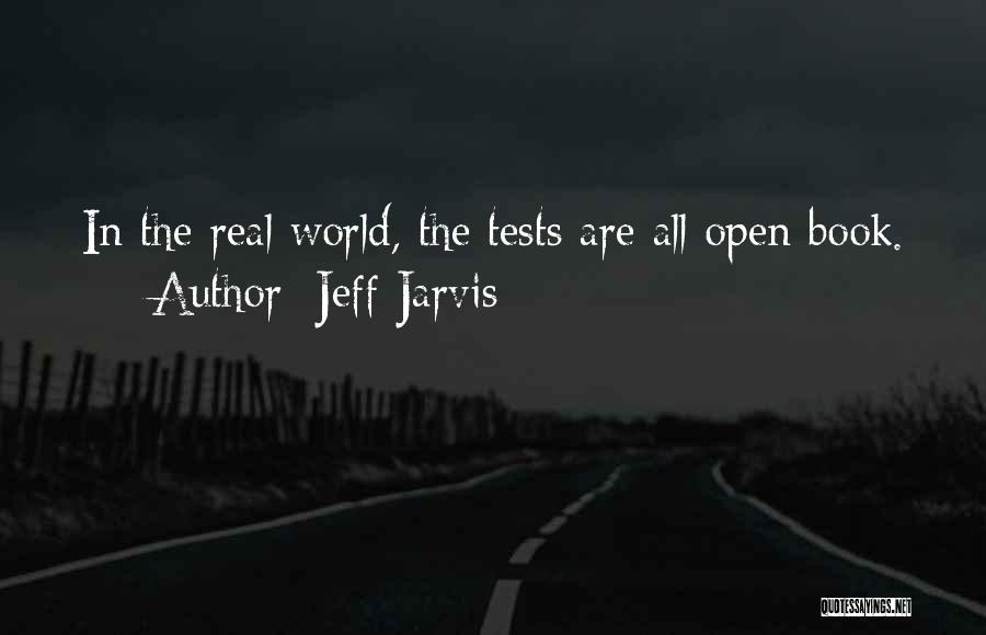 Jeff Jarvis Quotes: In The Real World, The Tests Are All Open Book.