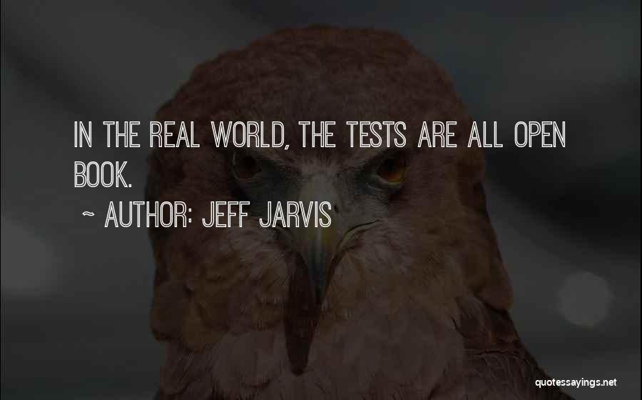 Jeff Jarvis Quotes: In The Real World, The Tests Are All Open Book.