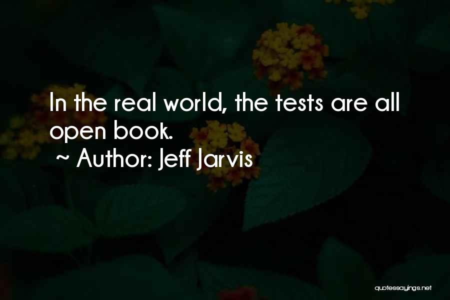 Jeff Jarvis Quotes: In The Real World, The Tests Are All Open Book.