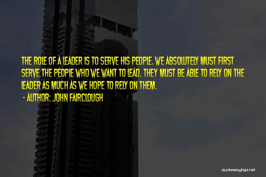 John Fairclough Quotes: The Role Of A Leader Is To Serve His People. We Absolutely Must First Serve The People Who We Want