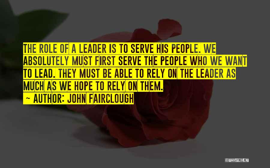 John Fairclough Quotes: The Role Of A Leader Is To Serve His People. We Absolutely Must First Serve The People Who We Want