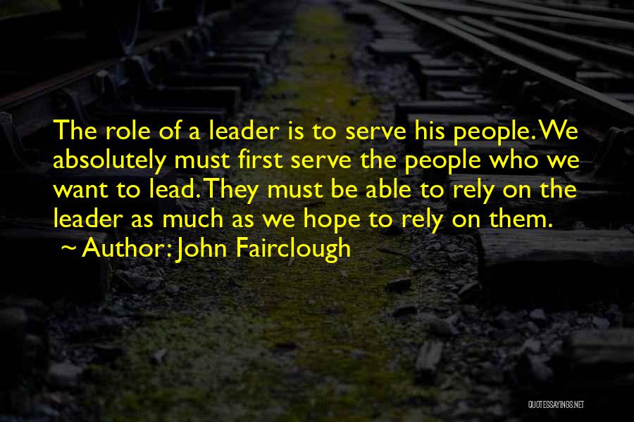 John Fairclough Quotes: The Role Of A Leader Is To Serve His People. We Absolutely Must First Serve The People Who We Want