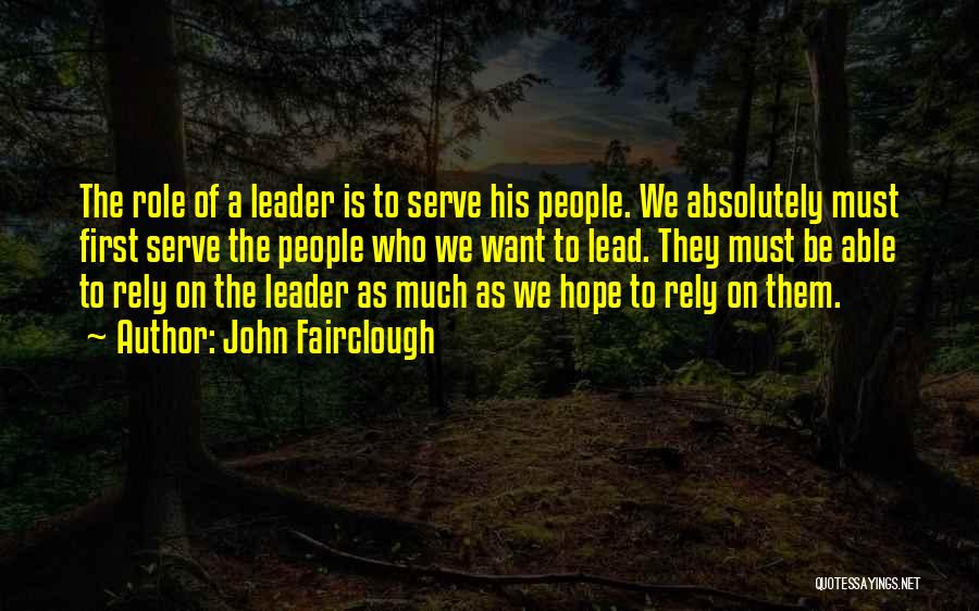 John Fairclough Quotes: The Role Of A Leader Is To Serve His People. We Absolutely Must First Serve The People Who We Want