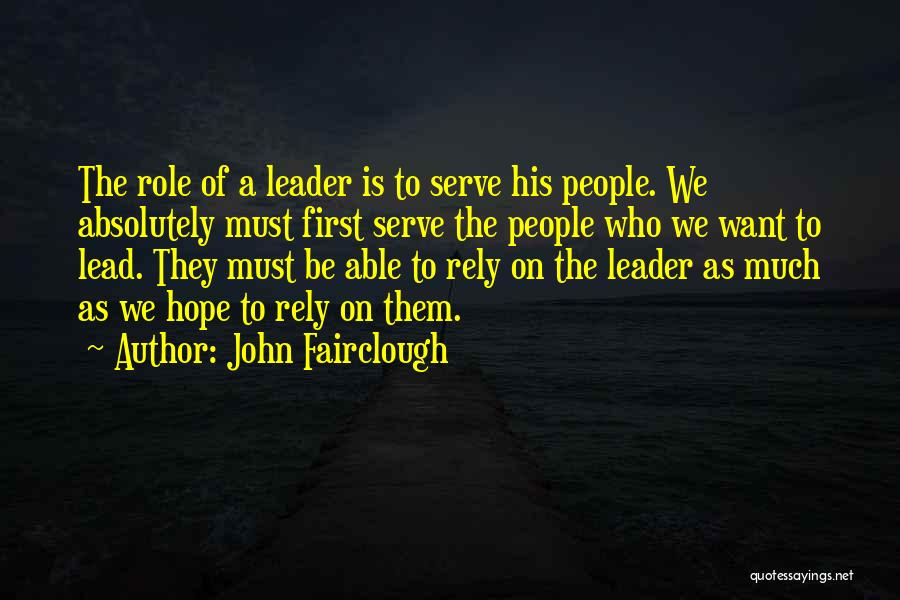 John Fairclough Quotes: The Role Of A Leader Is To Serve His People. We Absolutely Must First Serve The People Who We Want