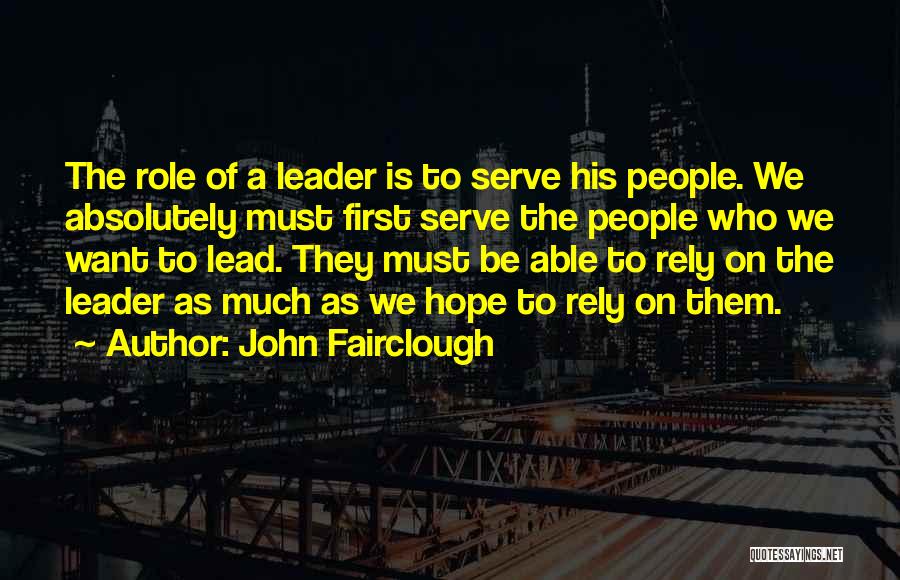 John Fairclough Quotes: The Role Of A Leader Is To Serve His People. We Absolutely Must First Serve The People Who We Want