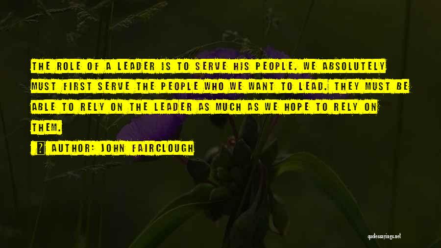 John Fairclough Quotes: The Role Of A Leader Is To Serve His People. We Absolutely Must First Serve The People Who We Want