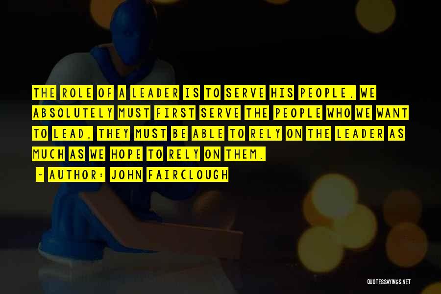 John Fairclough Quotes: The Role Of A Leader Is To Serve His People. We Absolutely Must First Serve The People Who We Want