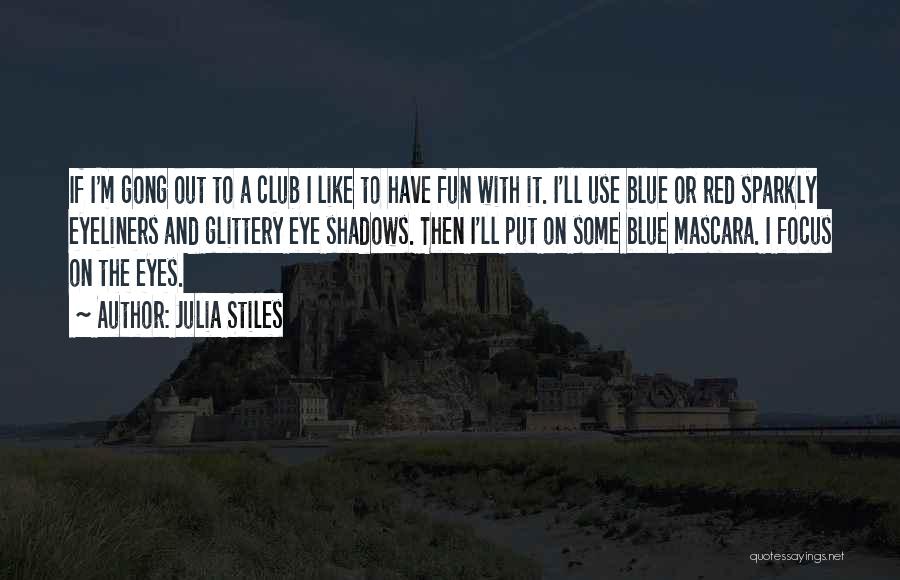 Julia Stiles Quotes: If I'm Gong Out To A Club I Like To Have Fun With It. I'll Use Blue Or Red Sparkly