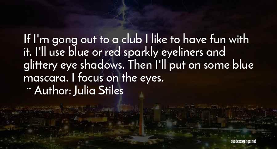 Julia Stiles Quotes: If I'm Gong Out To A Club I Like To Have Fun With It. I'll Use Blue Or Red Sparkly