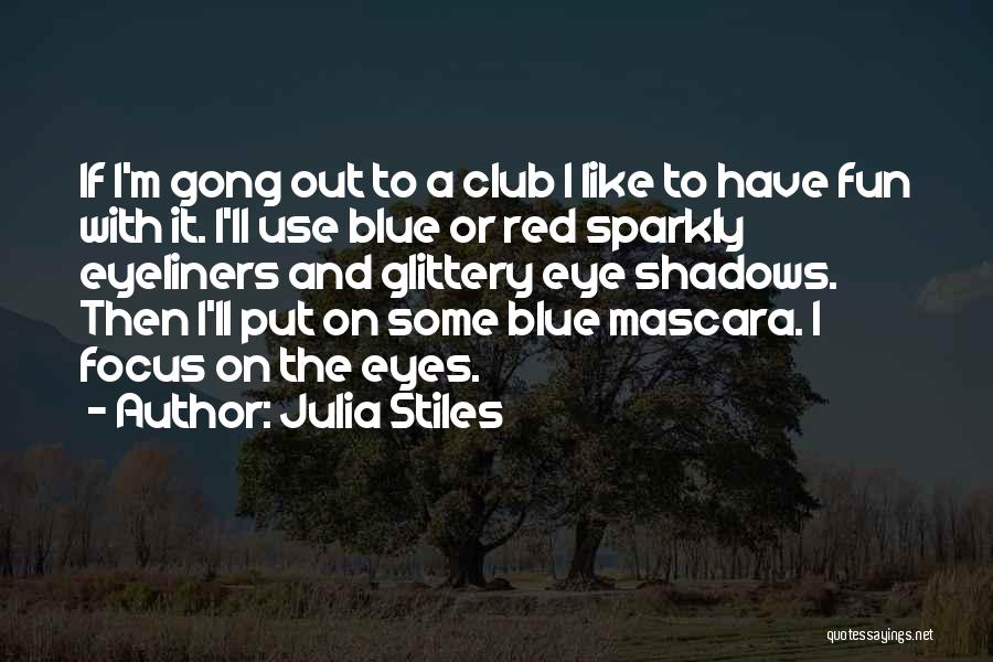 Julia Stiles Quotes: If I'm Gong Out To A Club I Like To Have Fun With It. I'll Use Blue Or Red Sparkly