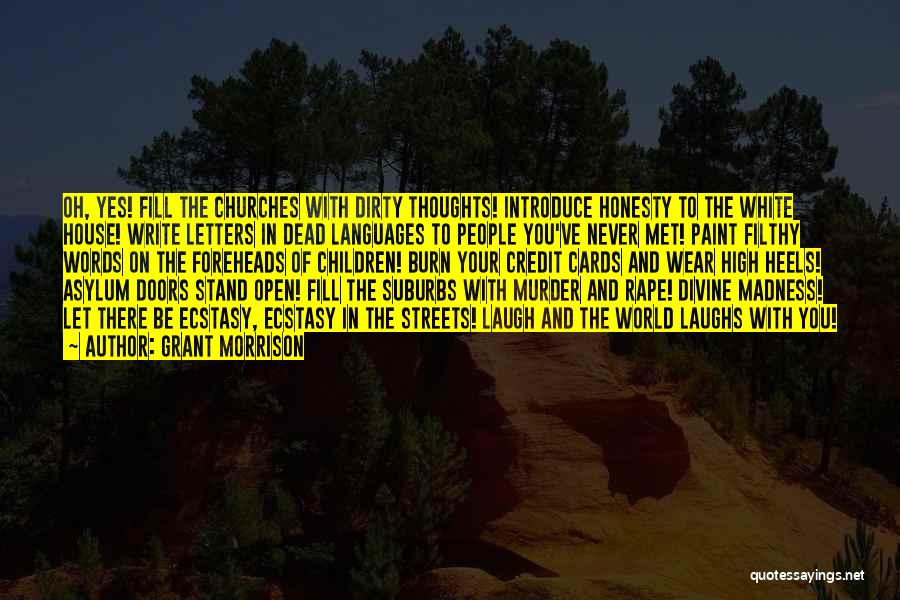 Grant Morrison Quotes: Oh, Yes! Fill The Churches With Dirty Thoughts! Introduce Honesty To The White House! Write Letters In Dead Languages To