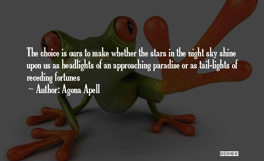 Agona Apell Quotes: The Choice Is Ours To Make Whether The Stars In The Night Sky Shine Upon Us As Headlights Of An