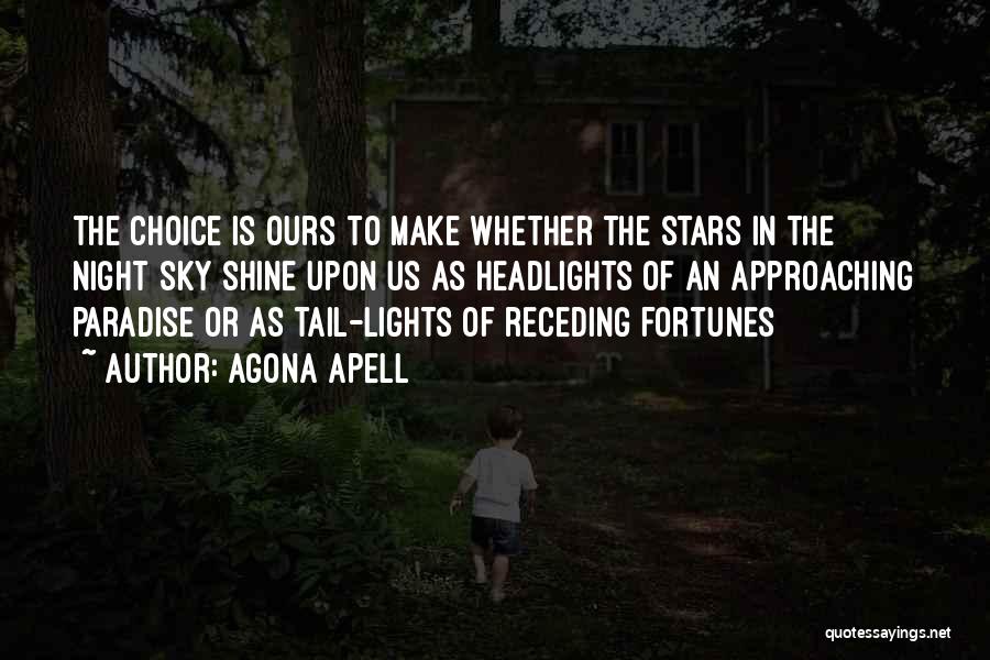 Agona Apell Quotes: The Choice Is Ours To Make Whether The Stars In The Night Sky Shine Upon Us As Headlights Of An