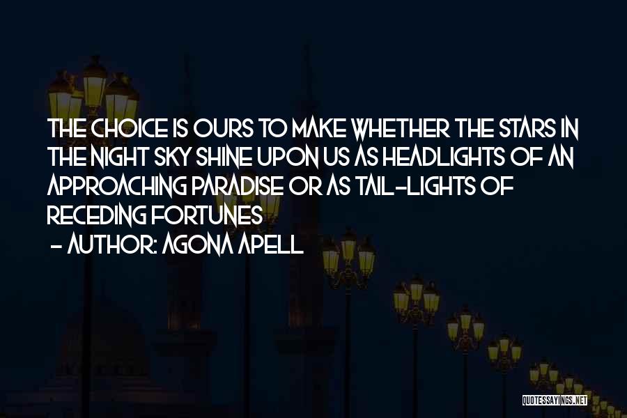 Agona Apell Quotes: The Choice Is Ours To Make Whether The Stars In The Night Sky Shine Upon Us As Headlights Of An