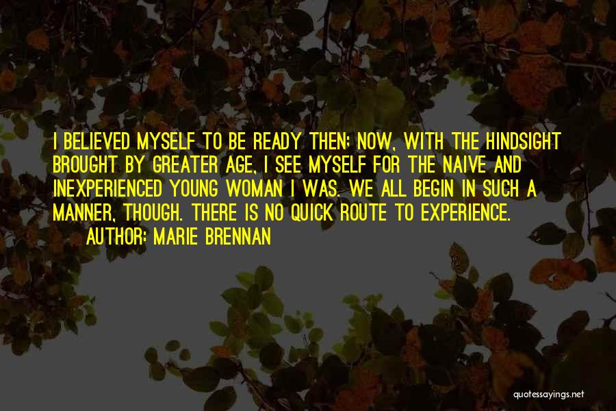 Marie Brennan Quotes: I Believed Myself To Be Ready Then; Now, With The Hindsight Brought By Greater Age, I See Myself For The